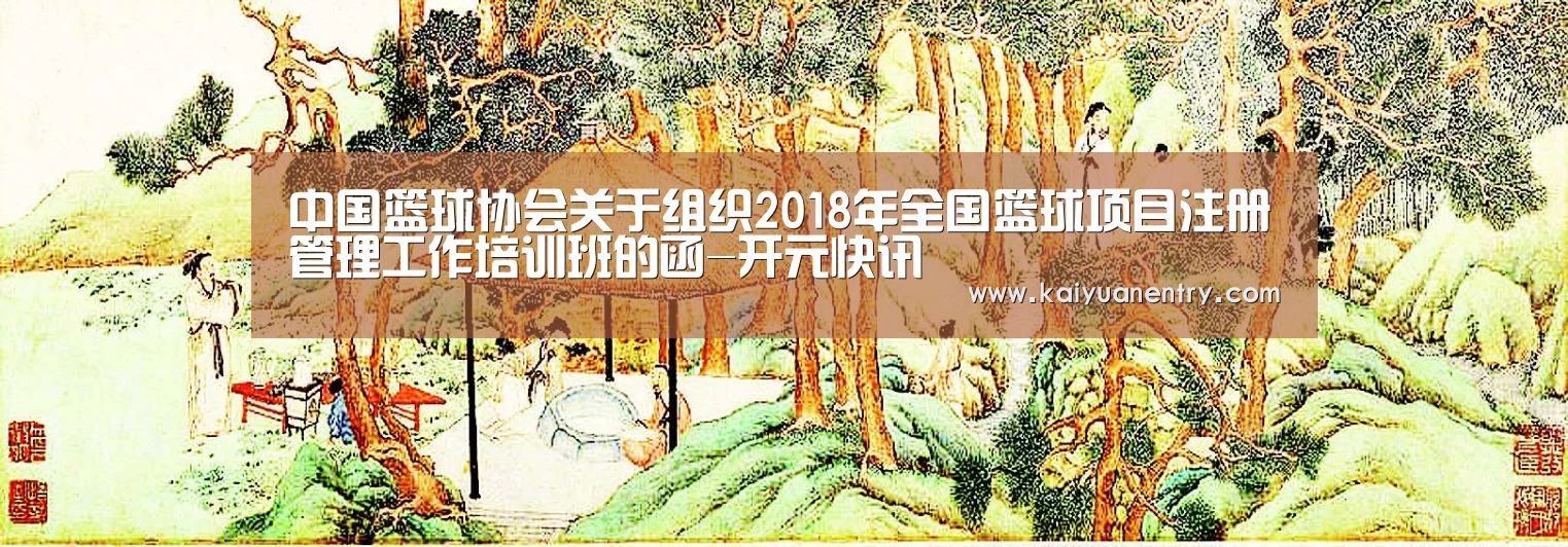 中国篮球协会关于组织2018年全国篮球项目注册管理工作培训班的函-开元快讯(图3) 开元官网