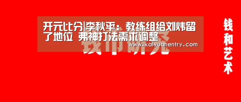 开元比分|李秋平：教练组给刘炜留了地位 