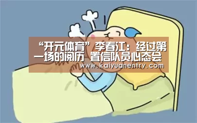 “开元体育”李春江：经过第一场的阅历 置信队员心态会有转变